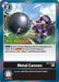Metal Cannon (#BT7-104 R) (Next Adventure Pre-Release Cards) Near Mint Foil